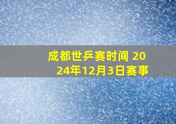 成都世乒赛时间 2024年12月3日赛事